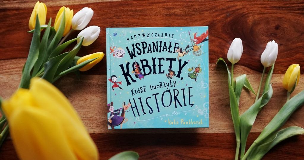 Nadzwyczajnie wspaniałe kobiety, które tworzyły historię - Kate Pankhurst